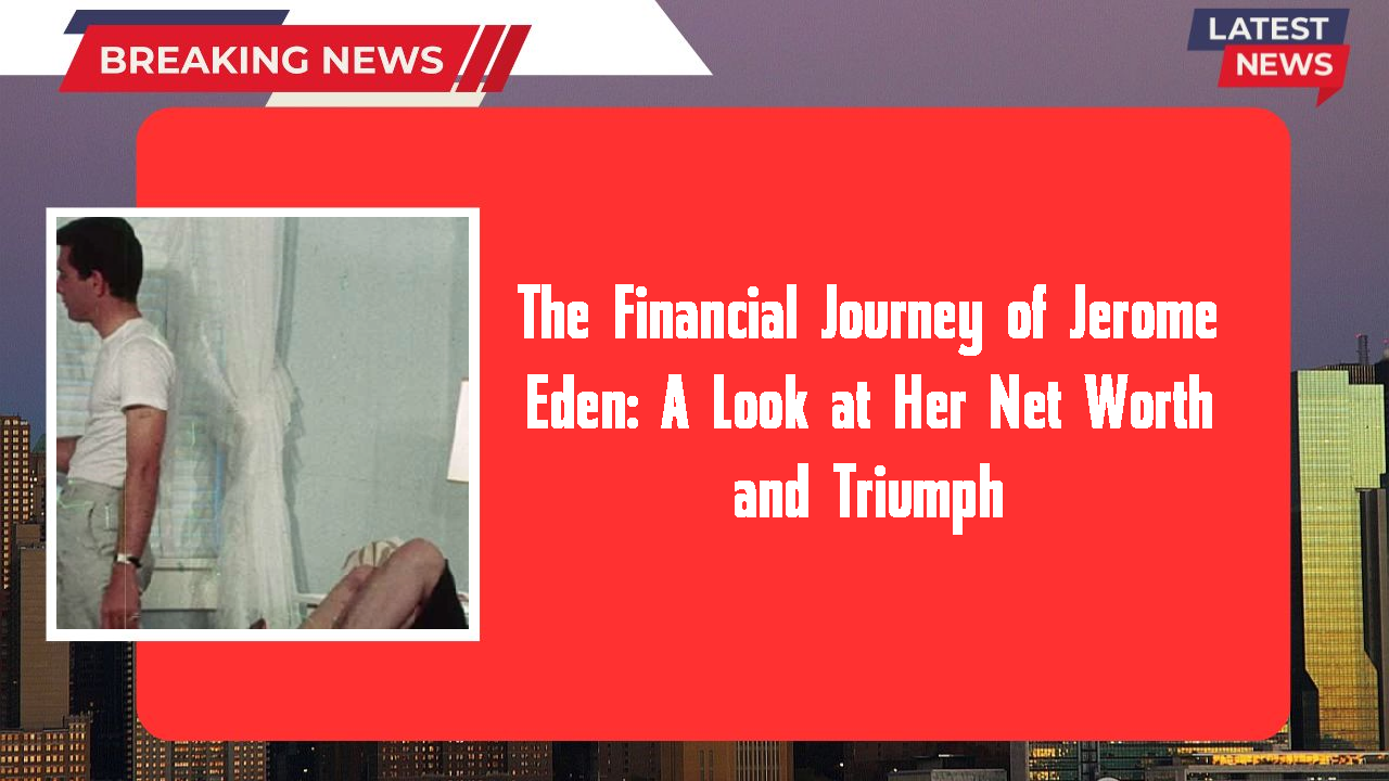 The Financial Journey of Jerome Eden: A Look at Her Net Worth and Triumph