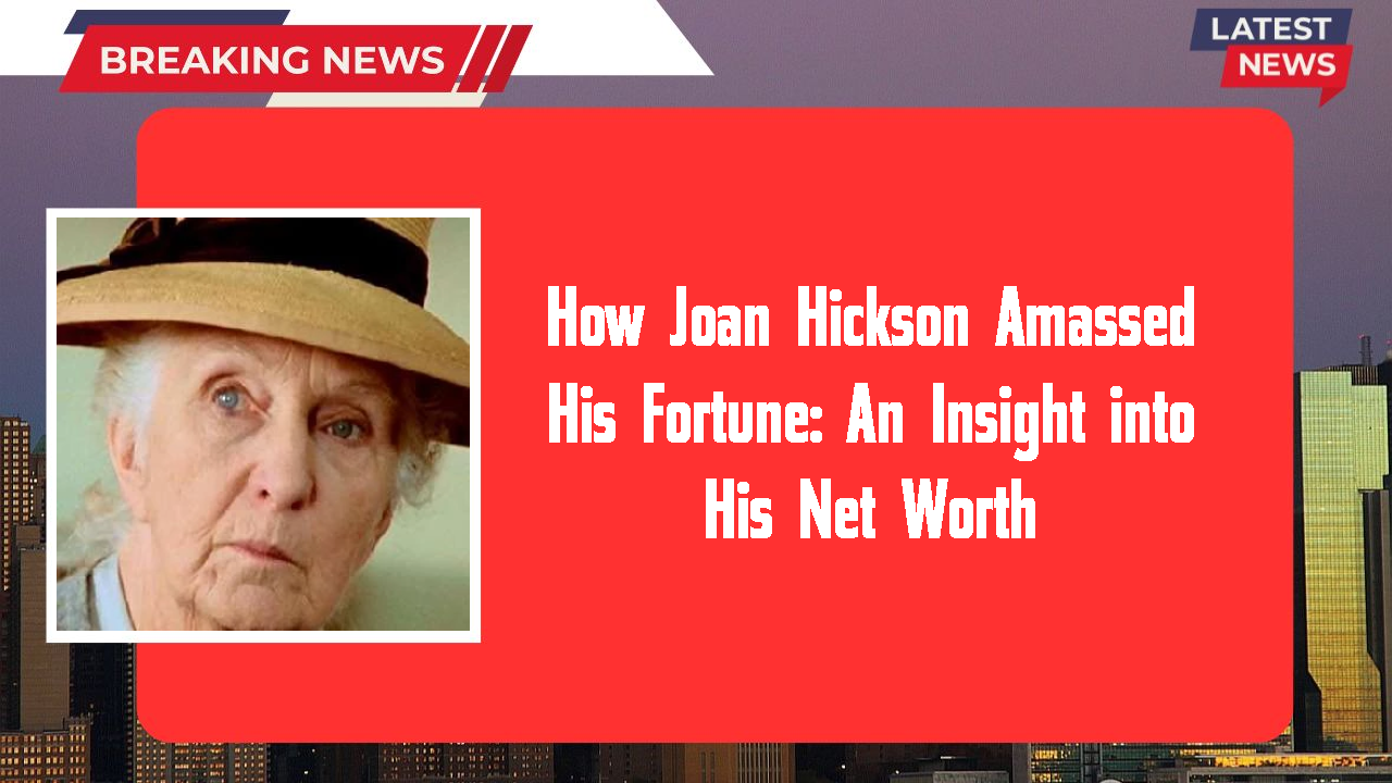 How Joan Hickson Amassed His Fortune: An Insight into His Net Worth