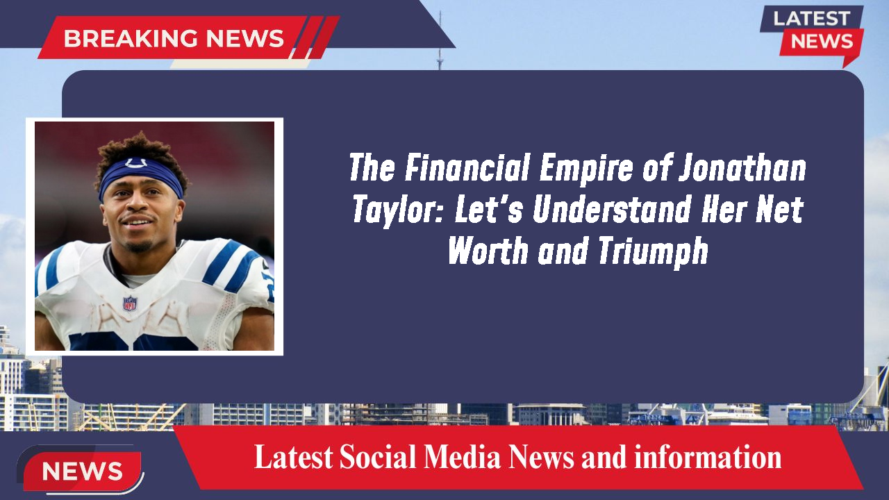 The Financial Empire of Jonathan Taylor: Let's Understand Her Net Worth and Triumph