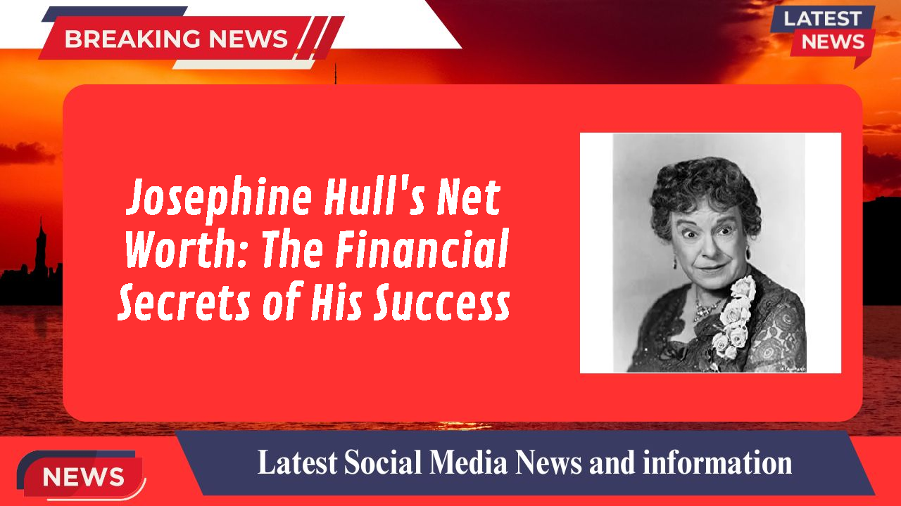 Josephine Hull's Net Worth: The Financial Secrets of His Success