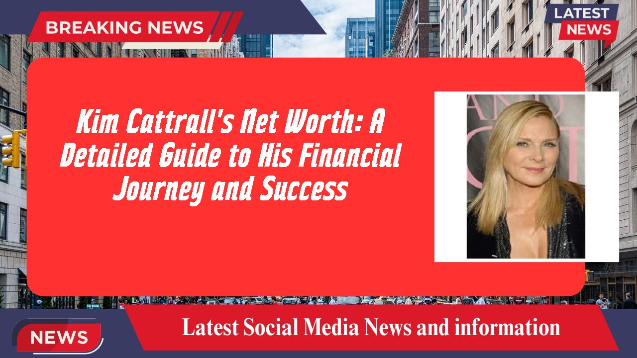 Kim Cattrall's Net Worth: A Detailed Guide to His Financial Journey and Success