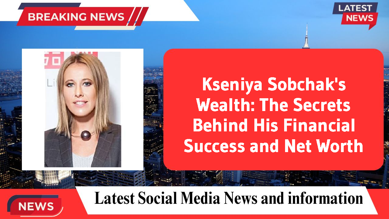 Kseniya Sobchak's Wealth: The Secrets Behind His Financial Success and Net Worth