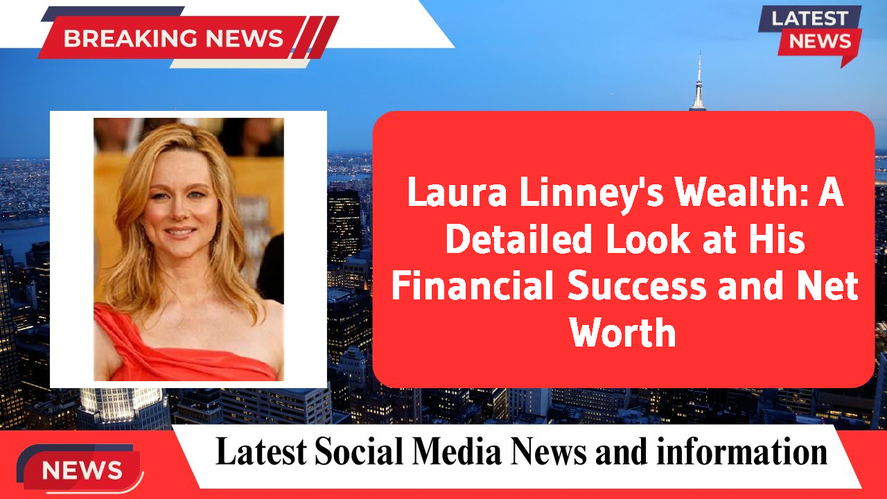 Laura Linney's Wealth: A Detailed Look at His Financial Success and Net Worth