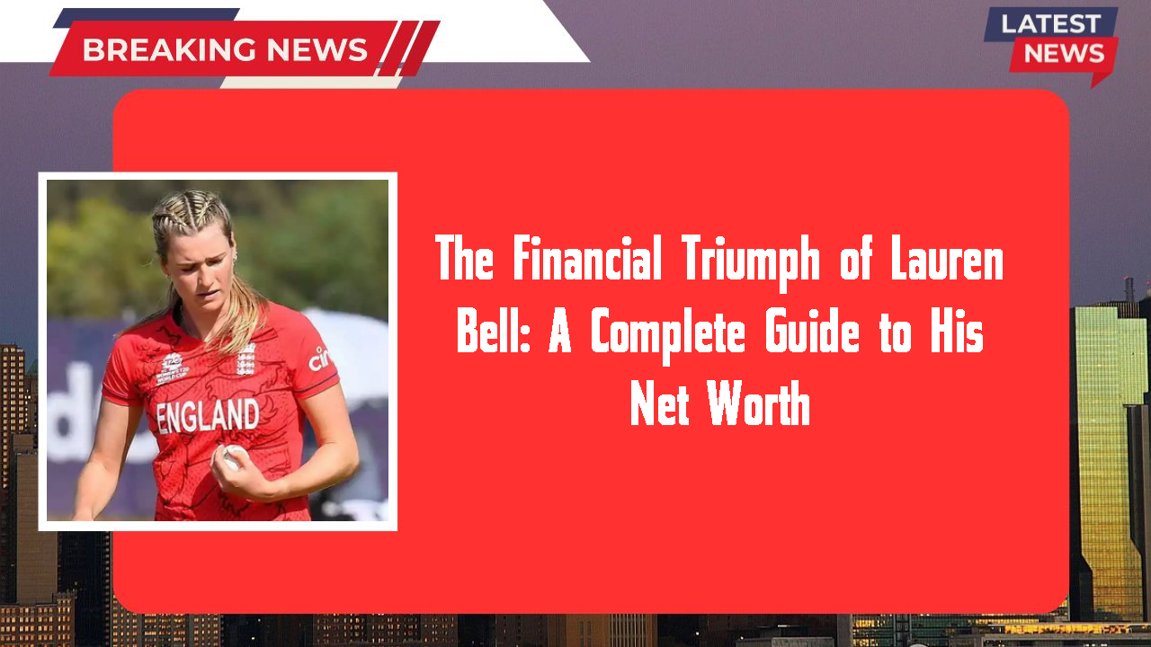 The Financial Triumph of Lauren Bell: A Complete Guide to His Net Worth