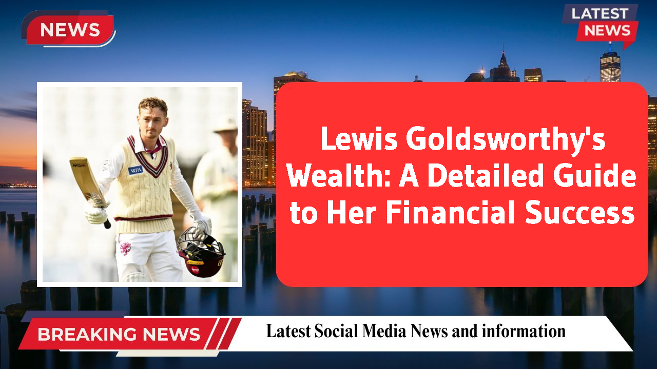 Lewis Goldsworthy's Wealth: A Detailed Guide to Her Financial Success