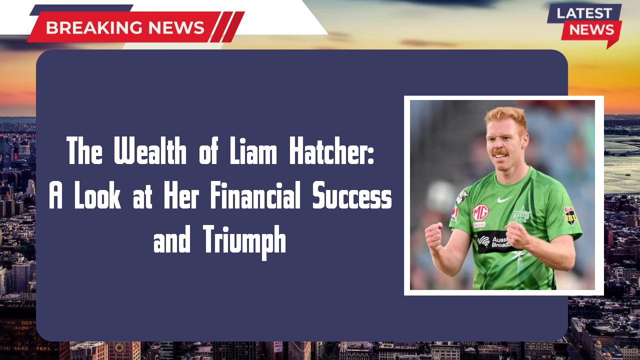 The Wealth of Liam Hatcher: A Look at Her Financial Success and Triumph