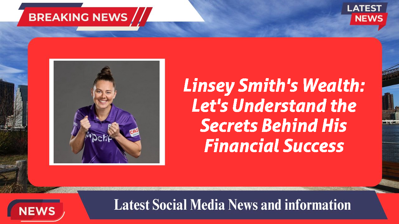 Linsey Smith's Wealth: Let's Understand the Secrets Behind His Financial Success