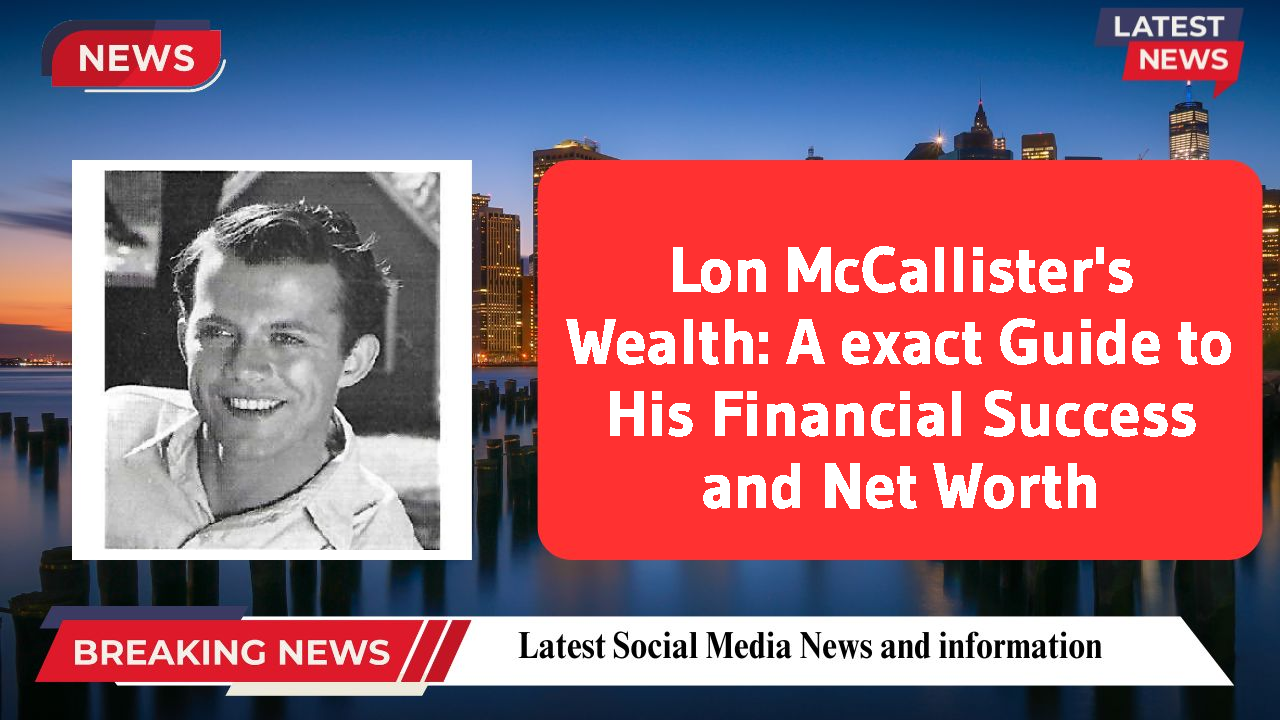 Lon McCallister's Wealth: A exact Guide to His Financial Success and Net Worth