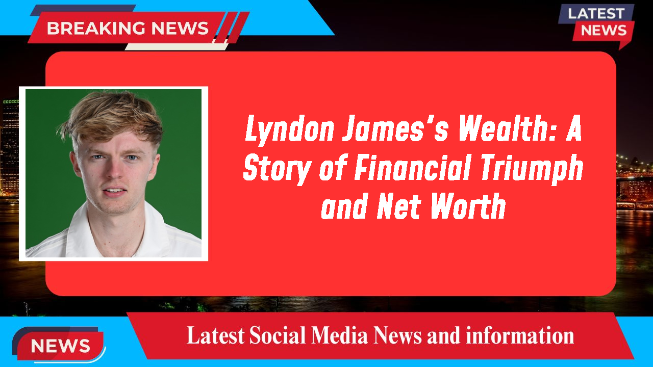 Lyndon James's Wealth: A Story of Financial Triumph and Net Worth