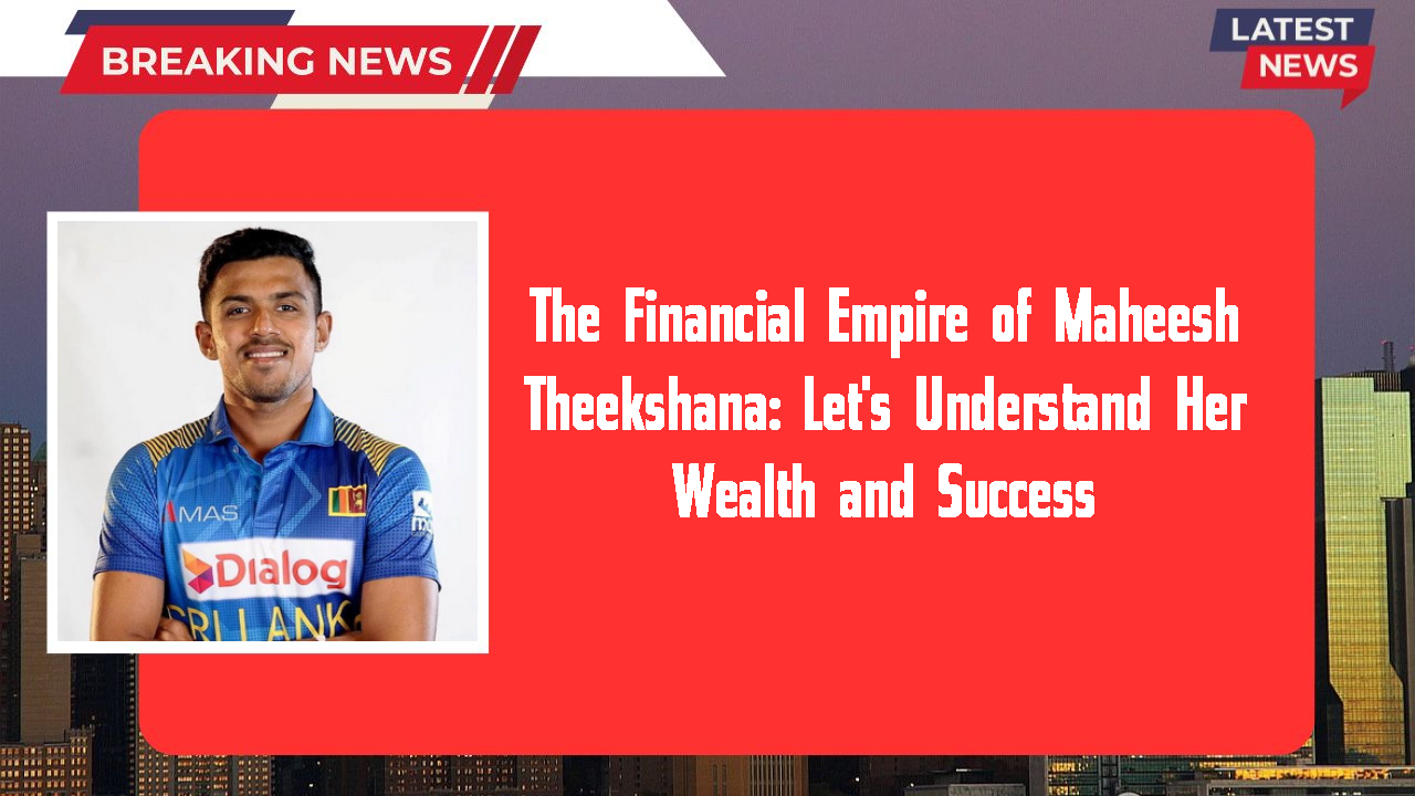 The Financial Empire of Maheesh Theekshana: Let's Understand Her Wealth and Success