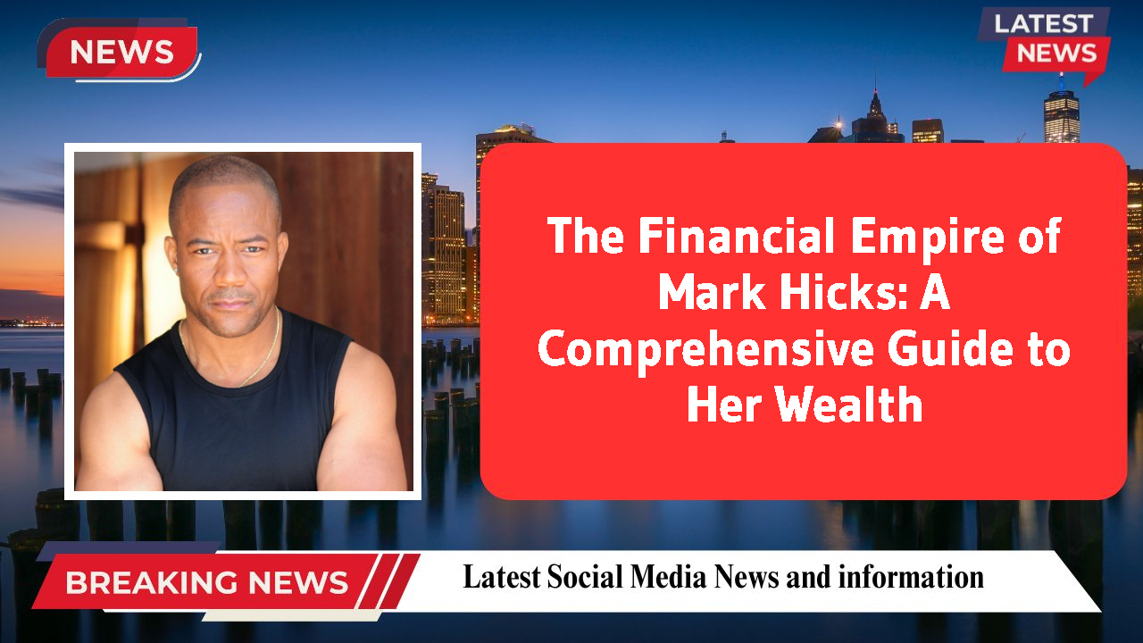The Financial Empire of Mark Hicks: A Comprehensive Guide to Her Wealth