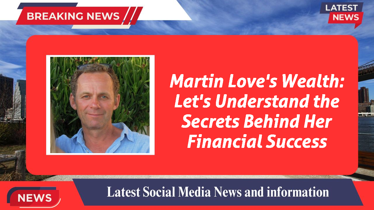 Martin Love's Wealth: Let's Understand the Secrets Behind Her Financial Success