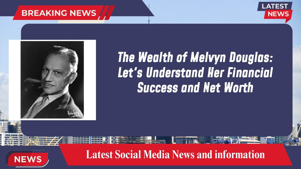 The Wealth of Melvyn Douglas: Let's Understand Her Financial Success and Net Worth