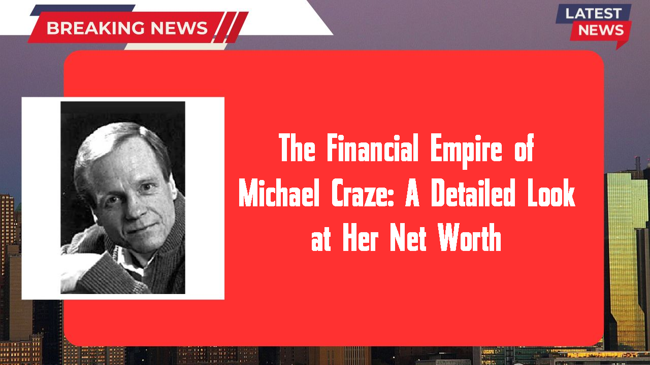 The Financial Empire of Michael Craze: A Detailed Look at Her Net Worth