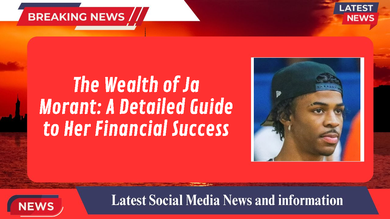 The Wealth of Ja Morant: A Detailed Guide to Her Financial Success