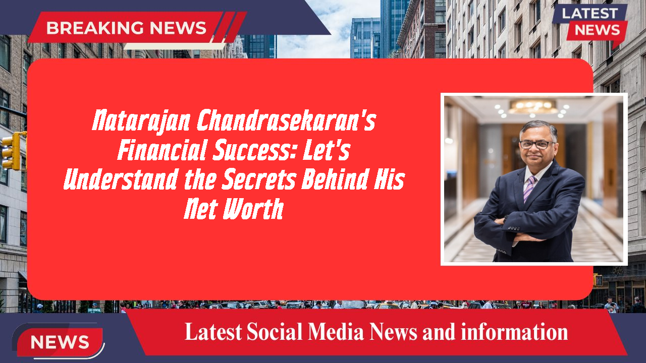Natarajan Chandrasekaran's Financial Success: Let's Understand the Secrets Behind His Net Worth