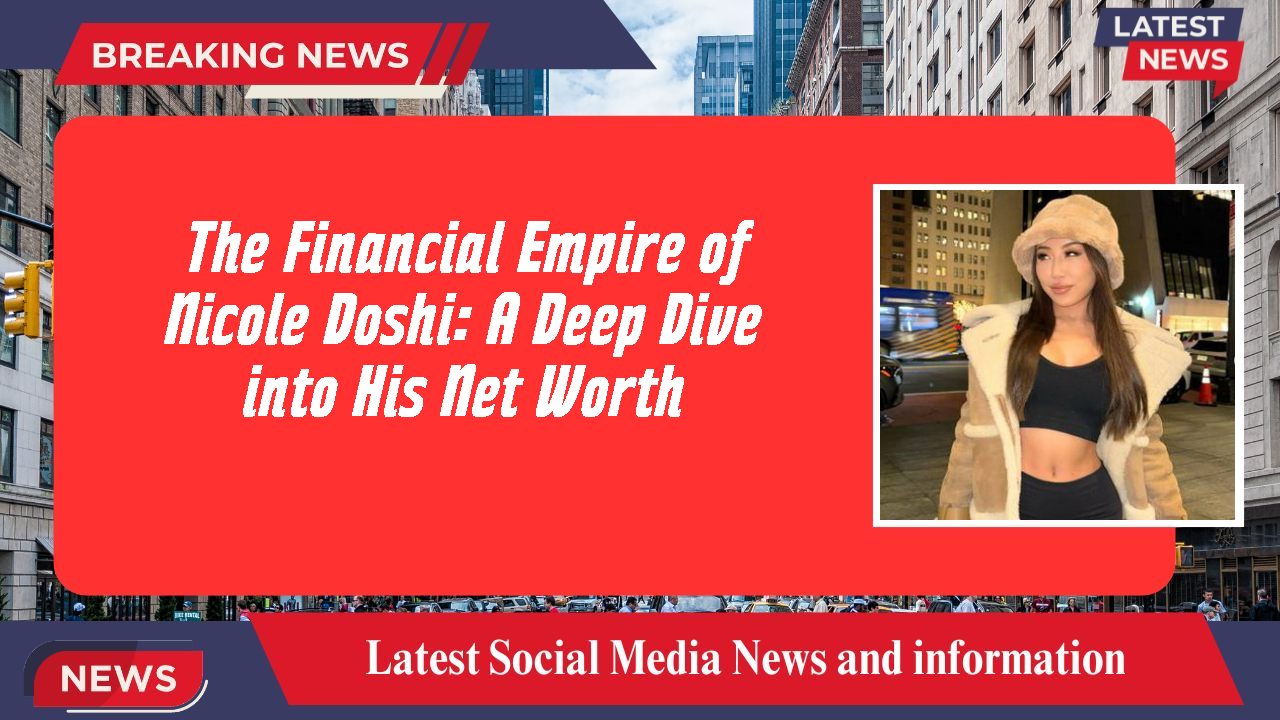 The Financial Empire of Nicole Doshi: A Deep Dive into His Net Worth