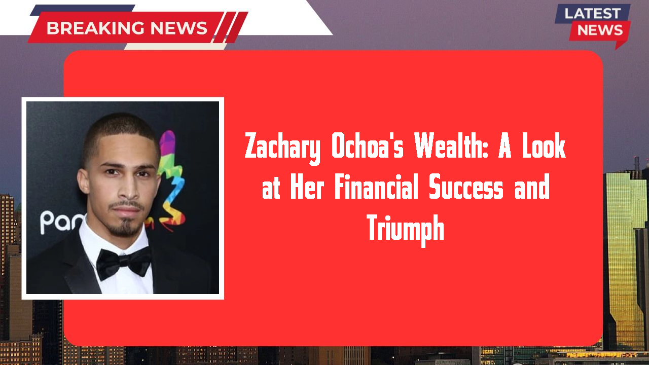 Zachary Ochoa's Wealth: A Look at Her Financial Success and Triumph