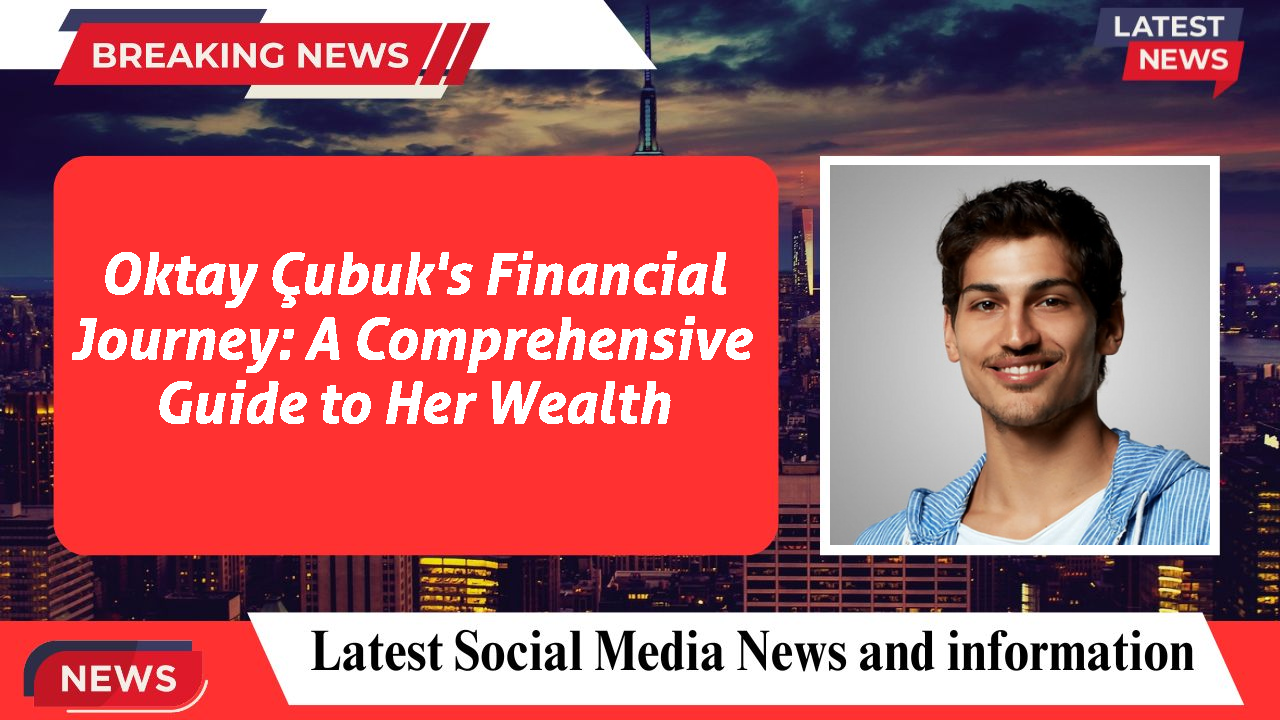 Oktay Çubuk's Financial Journey: A Comprehensive Guide to Her Wealth