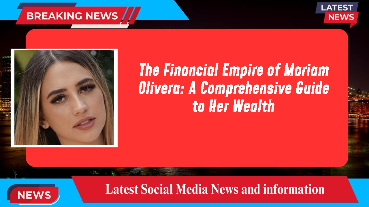 The Financial Empire of Mariam Olivera: A Comprehensive Guide to Her Wealth