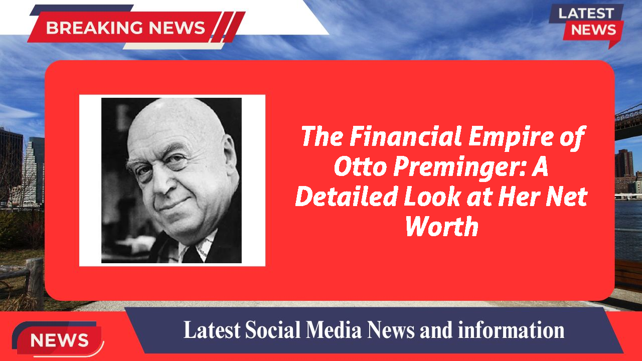 The Financial Empire of Otto Preminger: A Detailed Look at Her Net Worth
