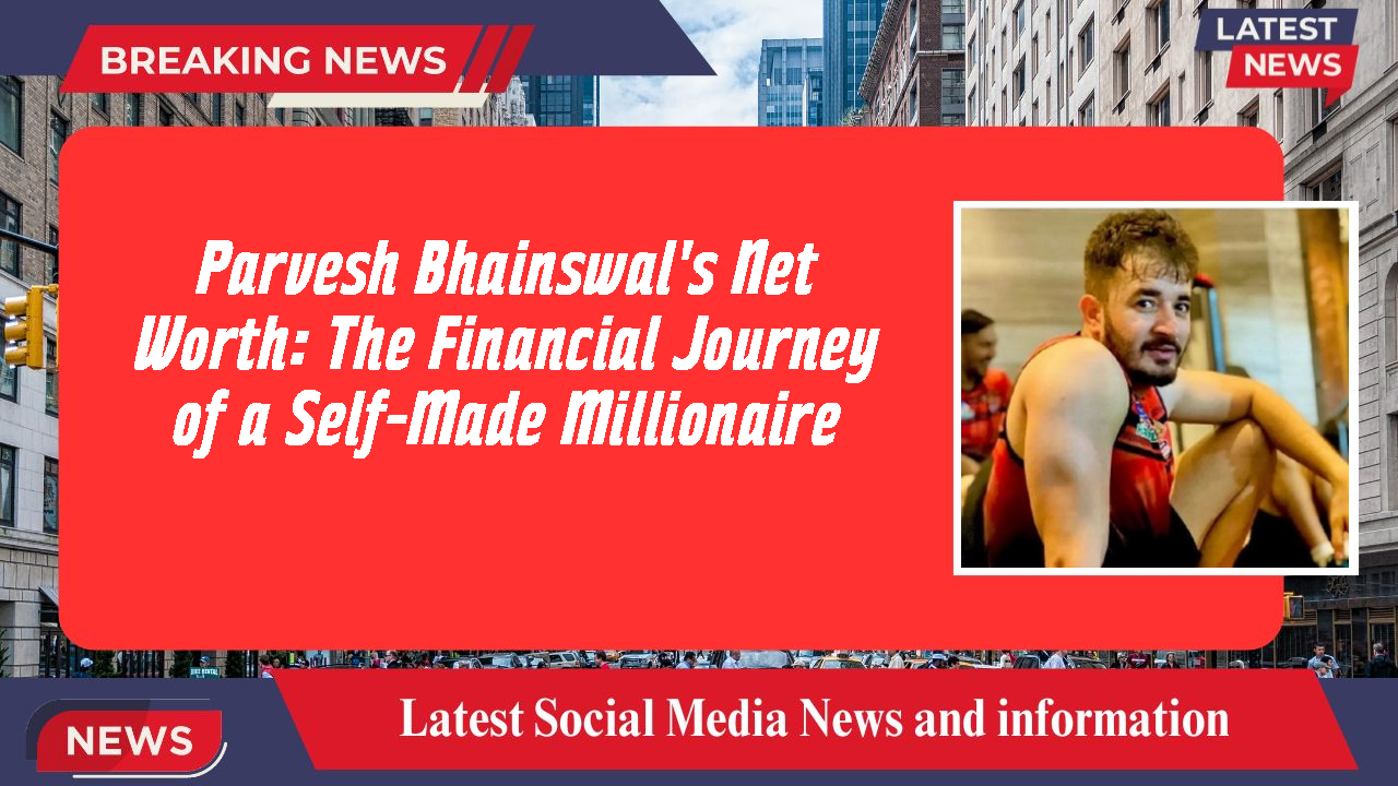 Parvesh Bhainswal's Net Worth: The Financial Journey of a Self-Made Millionaire