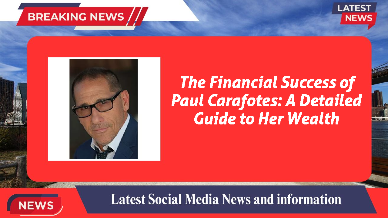 The Financial Success of Paul Carafotes: A Detailed Guide to Her Wealth