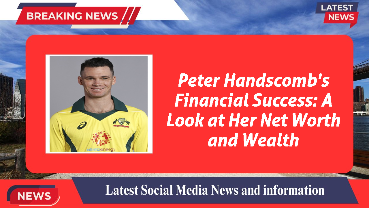 Peter Handscomb's Financial Success: A Look at Her Net Worth and Wealth