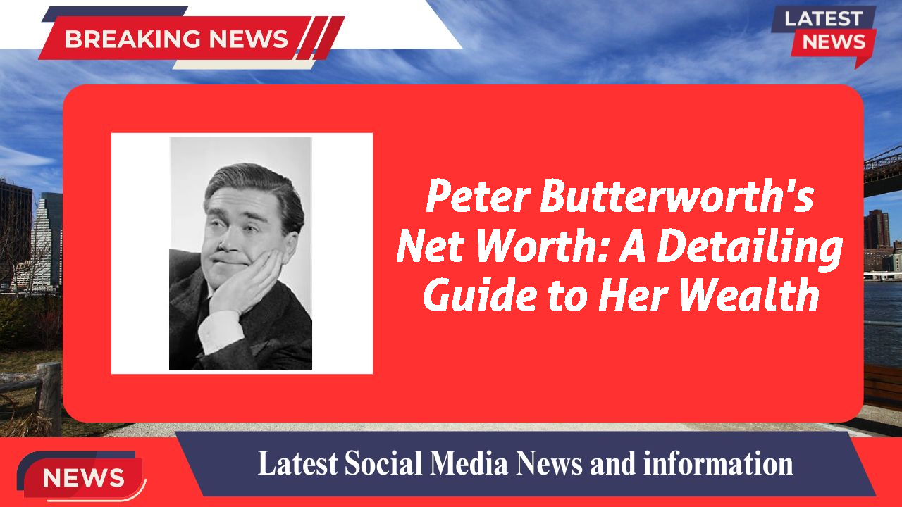 Peter Butterworth's Net Worth: A Detailing Guide to Her Wealth