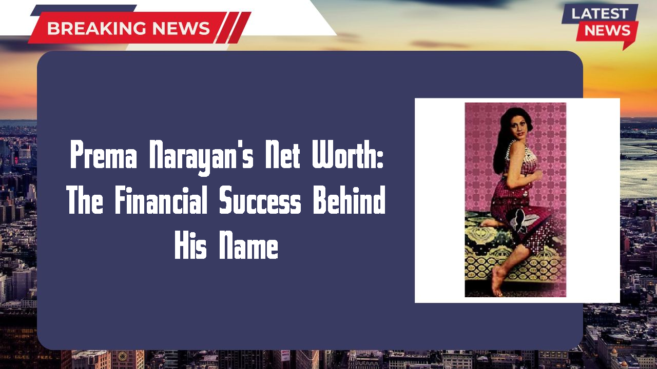 Prema Narayan's Net Worth: The Financial Success Behind His Name