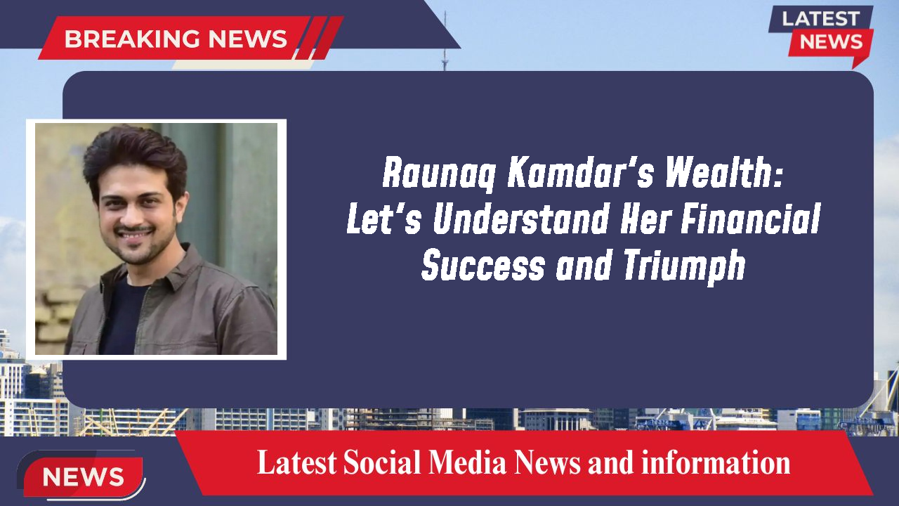 Raunaq Kamdar's Wealth: Let's Understand Her Financial Success and Triumph