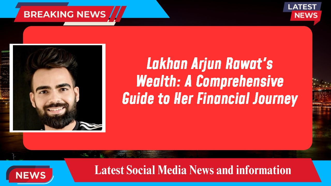 Lakhan Arjun Rawat's Wealth: A Comprehensive Guide to Her Financial Journey