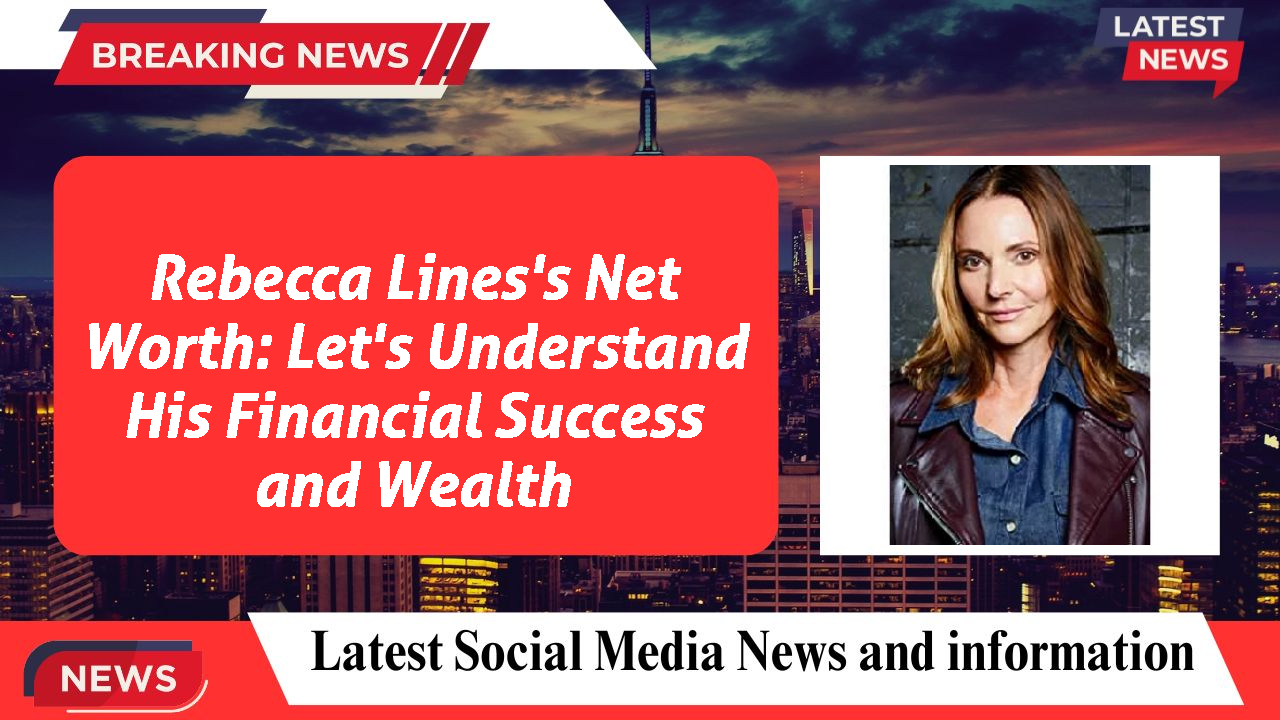 Rebecca Lines's Net Worth: Let's Understand His Financial Success and Wealth