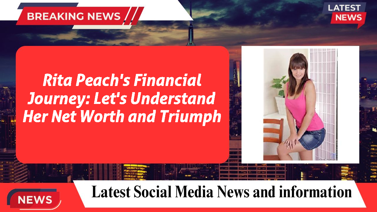 Rita Peach's Financial Journey: Let's Understand Her Net Worth and Triumph