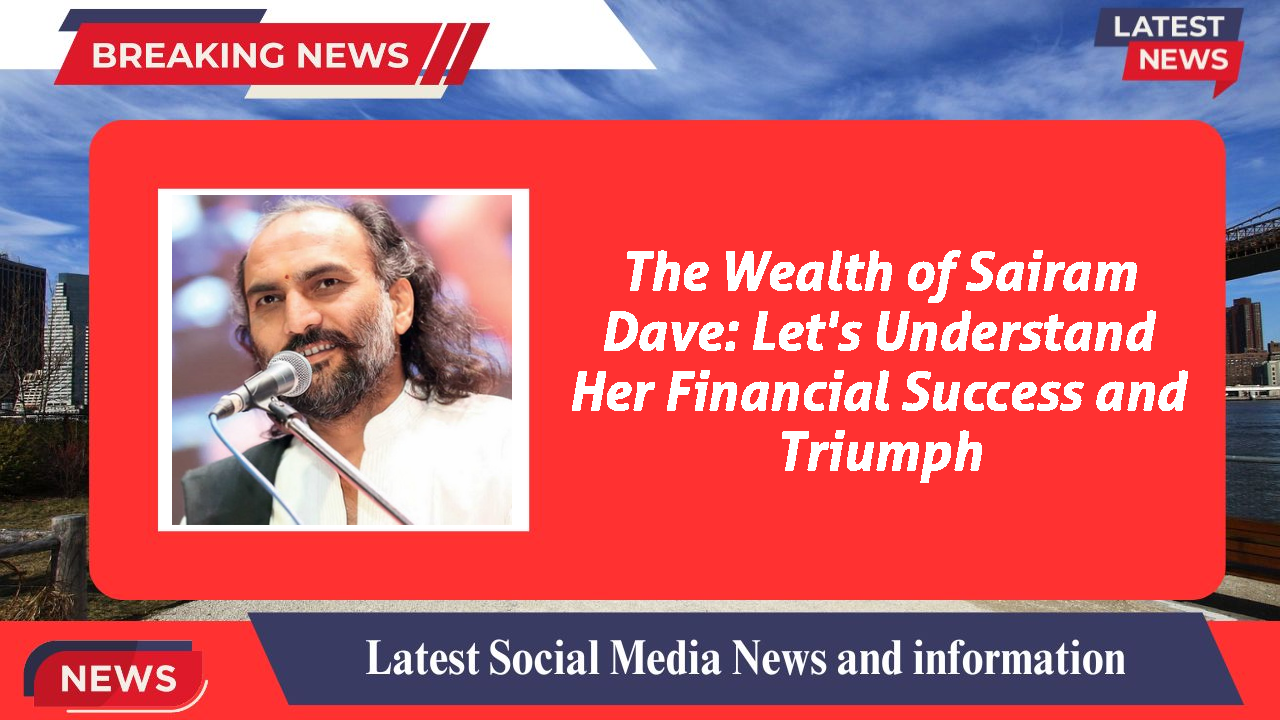 The Wealth of Sairam Dave: Let's Understand Her Financial Success and Triumph