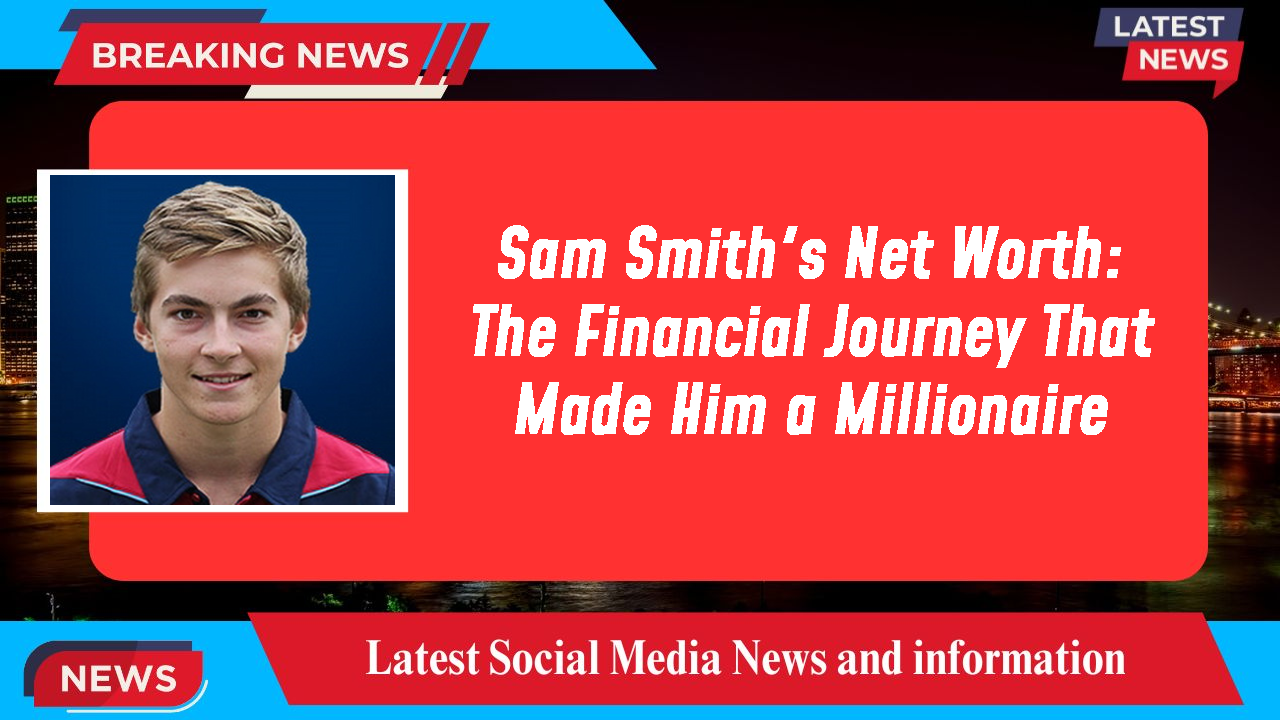 Sam Smith's Net Worth: The Financial Journey That Made Him a Millionaire