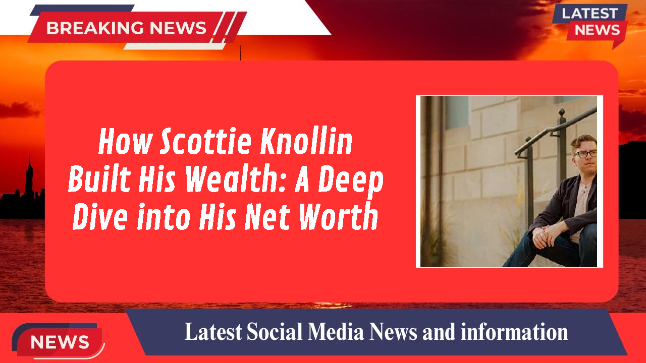 How Scottie Knollin Built His Wealth: A Deep Dive into His Net Worth