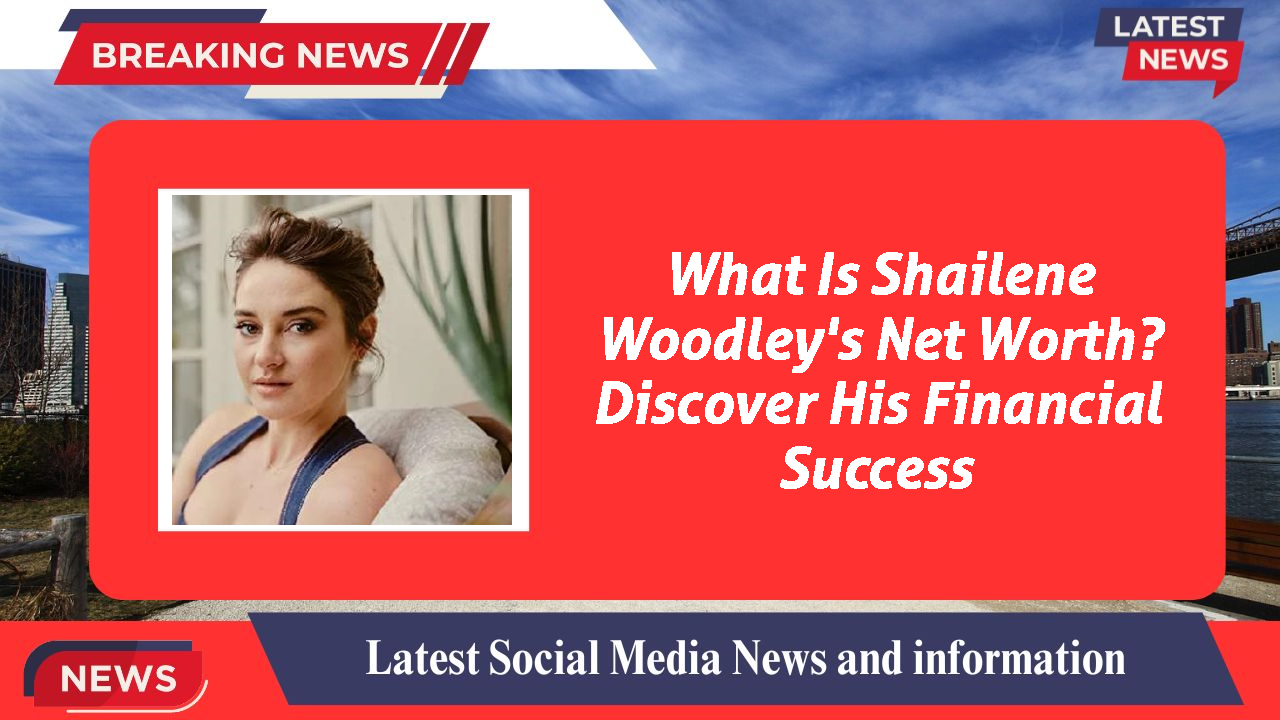 What Is Shailene Woodley's Net Worth? Discover His Financial Success