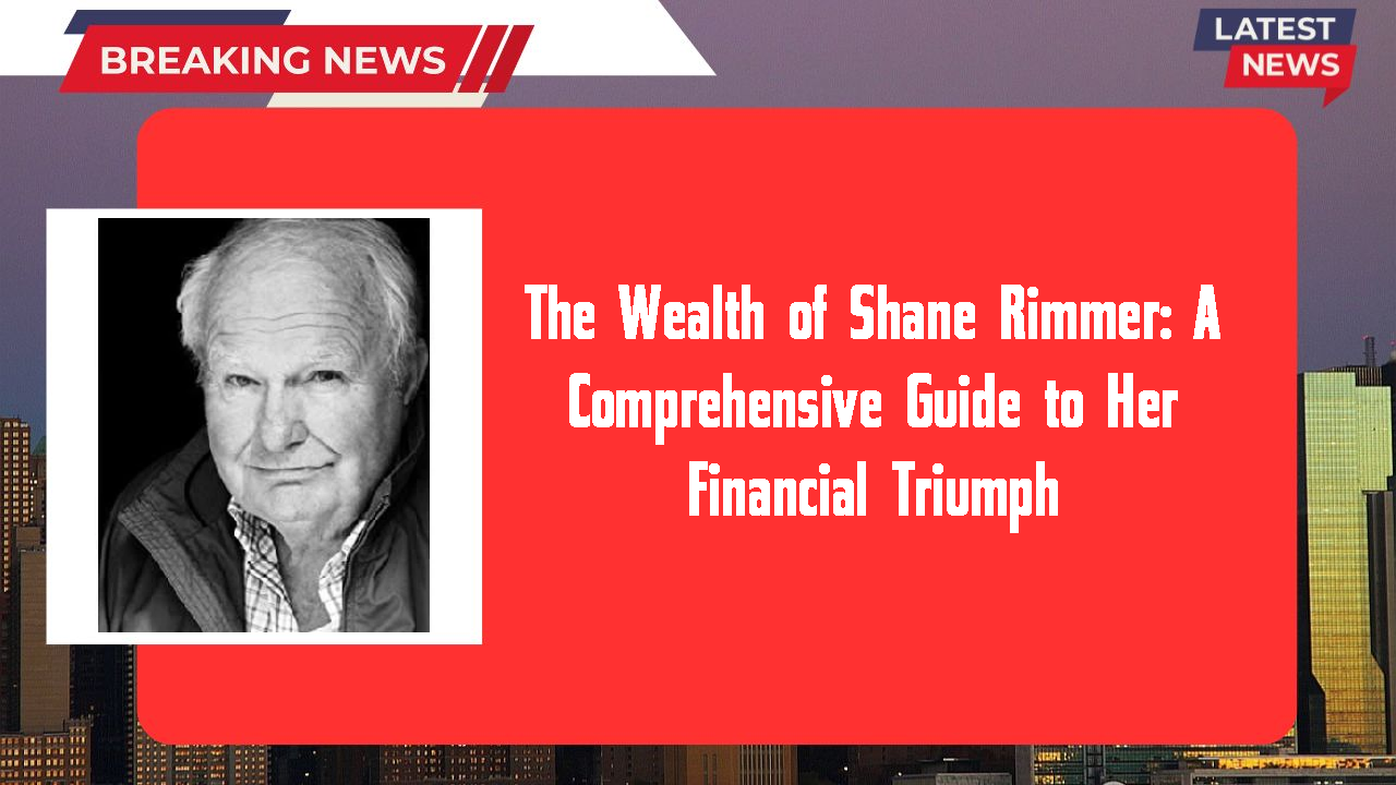 The Wealth of Shane Rimmer: A Comprehensive Guide to Her Financial Triumph