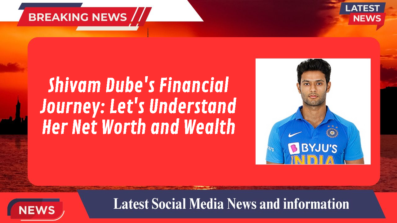 Shivam Dube's Financial Journey: Let's Understand Her Net Worth and Wealth
