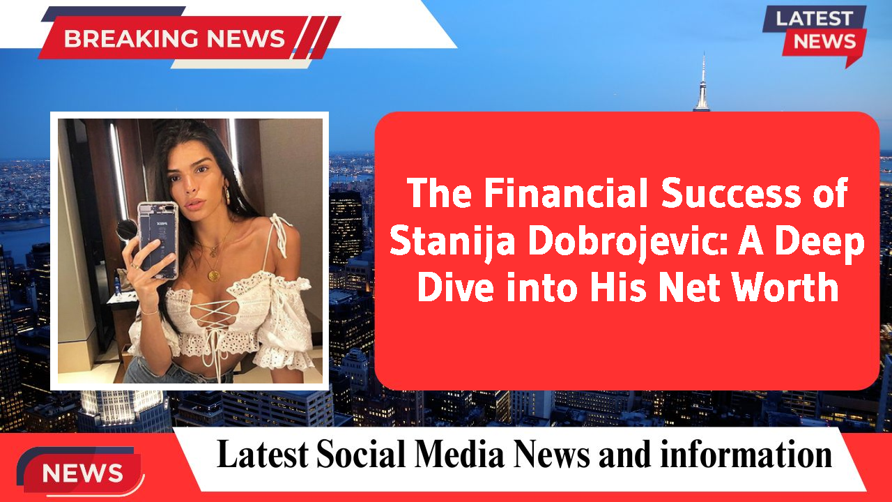 The Financial Success of Stanija Dobrojevic: A Deep Dive into His Net Worth