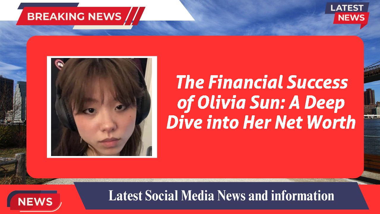 The Financial Success of Olivia Sun: A Deep Dive into Her Net Worth