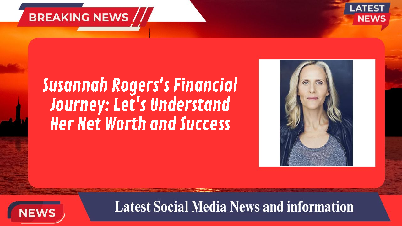 Susannah Rogers's Financial Journey: Let's Understand Her Net Worth and Success