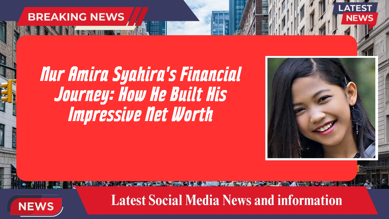 Nur Amira Syahira's Financial Journey: How He Built His Impressive Net Worth