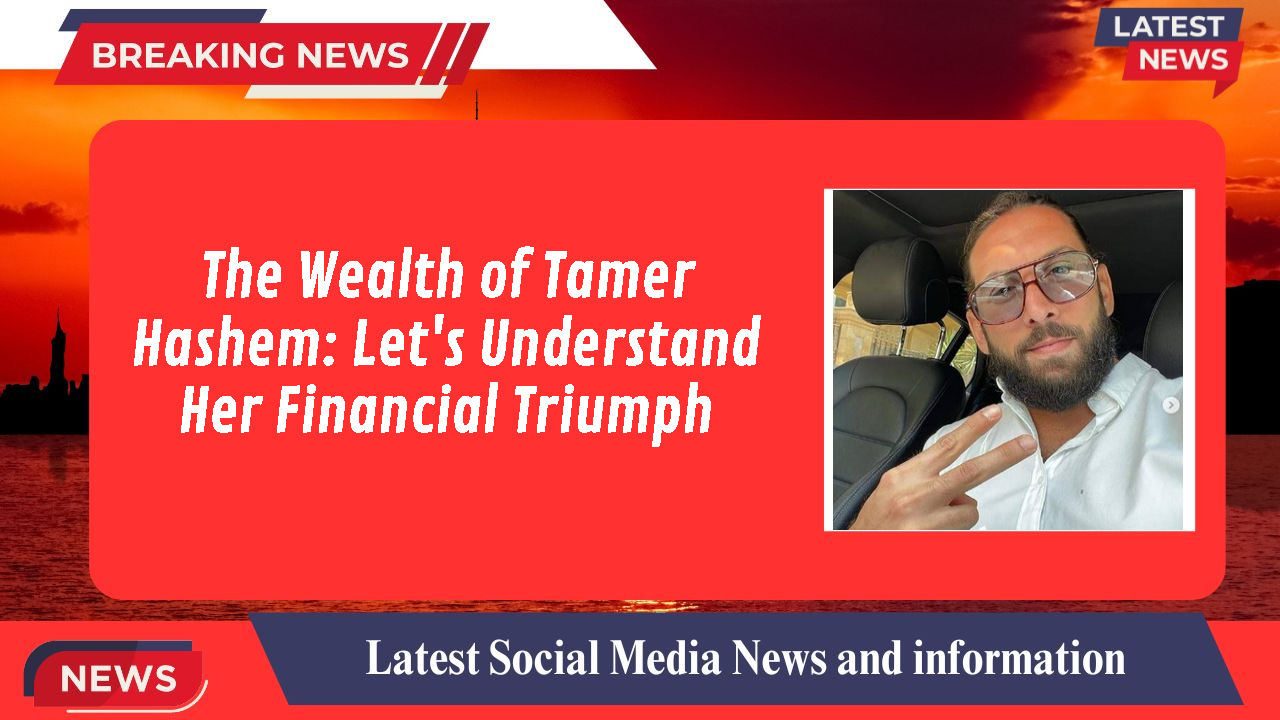 The Wealth of Tamer Hashem: Let's Understand Her Financial Triumph