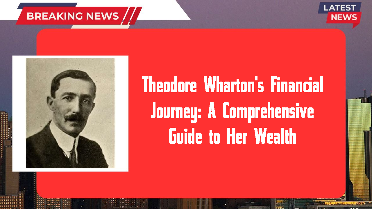 Theodore Wharton's Financial Journey: A Comprehensive Guide to Her Wealth