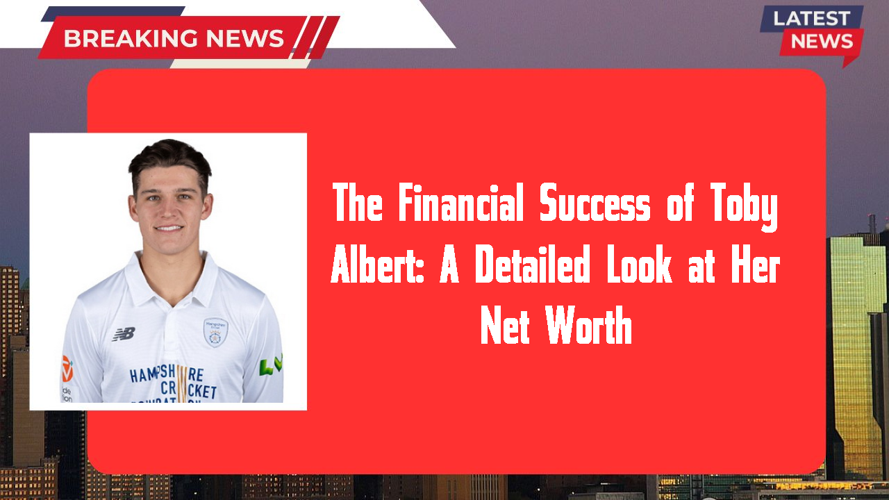 The Financial Success of Toby Albert: A Detailed Look at Her Net Worth