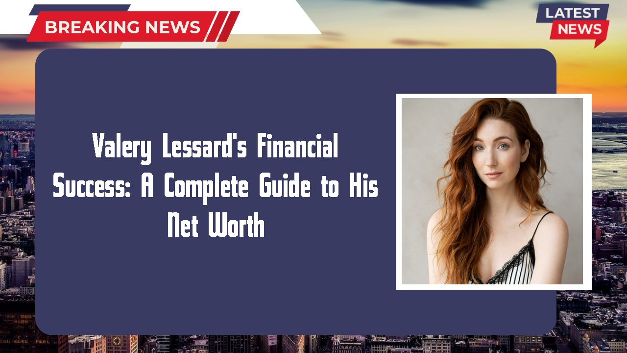 Valery Lessard's Financial Success: A Complete Guide to His Net Worth