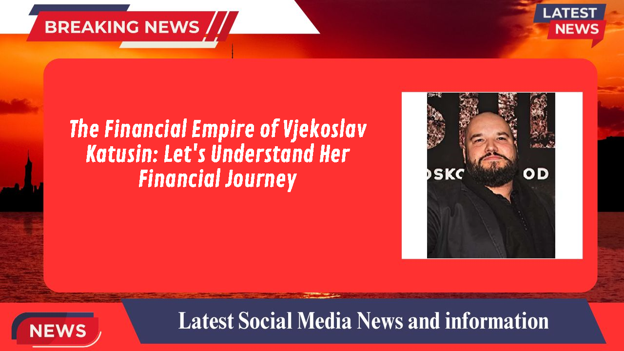 The Financial Empire of Vjekoslav Katusin: Let's Understand Her Financial Journey
