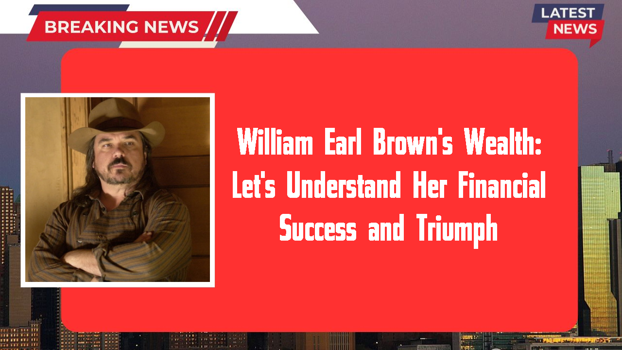William Earl Brown's Wealth: Let's Understand Her Financial Success and Triumph